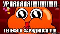 уряяяяяя!!!!!!!!!!!!!!! телефон зарядился!!!!!!
