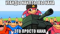 уганды наклзы вы кака это просто кака