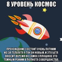 8 уровень космос прохождение состоит очень потним из-за телепата а так он новый, и это бета вносит версия но самое сплошное это тёмный режим в полнота совершенства