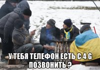  у тебя телефон есть с 4 g позвонить ?