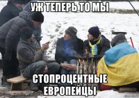 уж теперь то мы стопроцентные европейцы