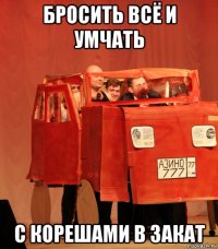 бросить всё и умчать с корешами в закат