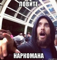 ловите наркомана