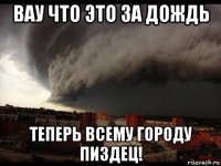 вау что это за дождь теперь всему городу пиздец!