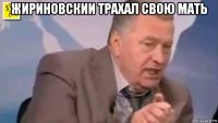 жириновскии трахал свою мать 