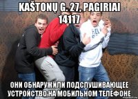 kaštonų g. 27, pagiriai 14117 они обнаружили подслушивающее устройство на мобильном телефоне