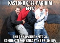 kaštonų g. 27, pagiriai 14117 они обнаружили что за компьютером следят из prism цру