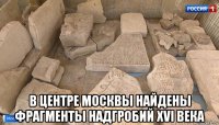  в центре москвы найдены фрагменты надгробий xvi века