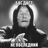 бог даст не последний