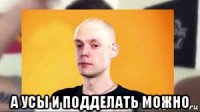  а усы и подделать можно