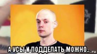  а усы и подделать можно..