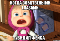 когда собцтвеными глазами увидил фейса