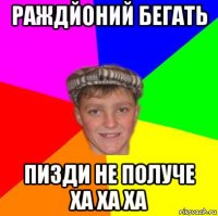 раждйоний бегать пизди не получе ха ха ха