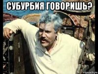 субурбия говоришь? 