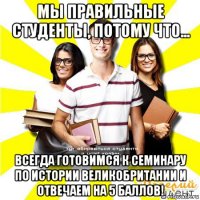 мы правильные студенты, потому что... всегда готовимся к семинару по истории великобритании и отвечаем на 5 баллов!