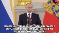  москва настроена на конструктивный диалог с зарубежными партнерами, будет продвигать положительную повестку дня