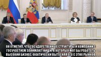  он отметил, что государственные структуры и компании с госучастием занимают ниши, в которых мог бы работать высокий бизнес, фактически вытесняя его с этих рынков