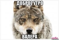 доброе утро валера