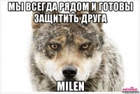 мы всегда рядом и готовы защитить друга milen