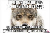 иногда и победитель проигрывает в сердце он помнит продавших его друзей но любит до сих пор их
