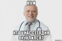 ну и кто у нас сегодня окуклился?