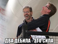  два дебила - это сила