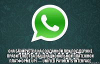  она базируется на созданной при поддержке правительства общенациональной платежной платформе upi — unified payments interface