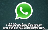  в whappoop можро писать в чат невыходя из дома и можно дротить