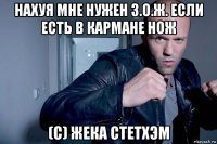 нахуя мне нужен з.о.ж. если есть в кармане нож (с) жека стетхэм