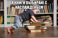 я книги выбираю с наслажденьем 