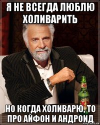 я не всегда люблю холиварить но когда холиварю, то про айфон и андроид