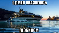 одмен оказалось дэбилом