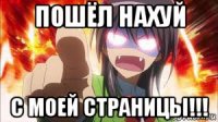 пошёл нахуй с моей страницы!!!