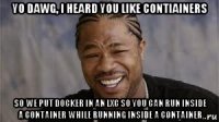 yo dawg, i heard you like contiainers so we put docker in an lxc so you can run inside a container while running inside a container