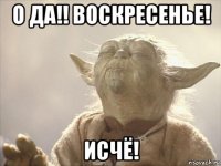о да!! воскресенье! исчё!