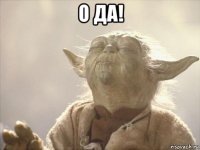 о да! 
