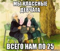 мы классные девчата всего нам по 25