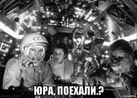  юра, поехали.?
