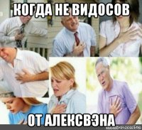 когда не видосов от алексвэна