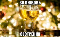 за любовь сестренка