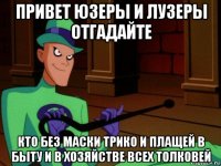привет юзеры и лузеры отгадайте кто без маски трико и плащей в быту и в хозяйстве всех толковей