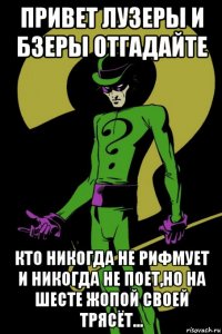 привет лузеры и бзеры отгадайте кто никогда не рифмует и никогда не поет,но на шесте жопой своей трясёт...