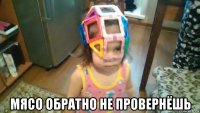  мясо обратно не провернёшь