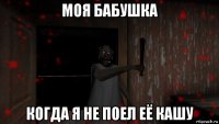 моя бабушка когда я не поел её кашу