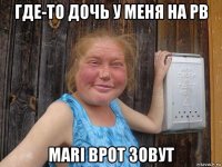 где-то дочь у меня на рв mari врот зовут