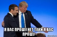  я вас прошу нет таки я вас прошу