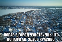  попав в город чувствуешь что попал в ад. здесь красиво.