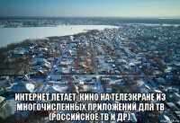  интернет летает. кино на телеэкране из многочисленных приложений для тв (российское тв и др).
