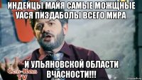 индейцы майя самые можщные уася пиздаболы всего мира и ульяновской области вчасности!!!