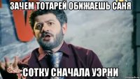 зачем тотарей обижаешь саня сотку сначала уэрни